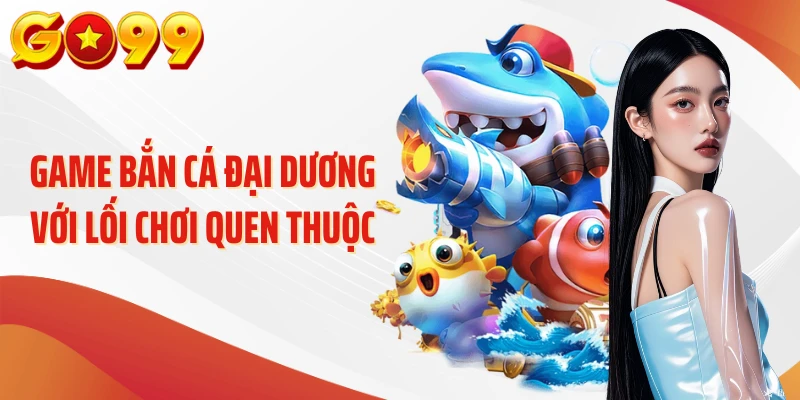 Game bắn cá Đại Dương với lối chơi quen thuộc