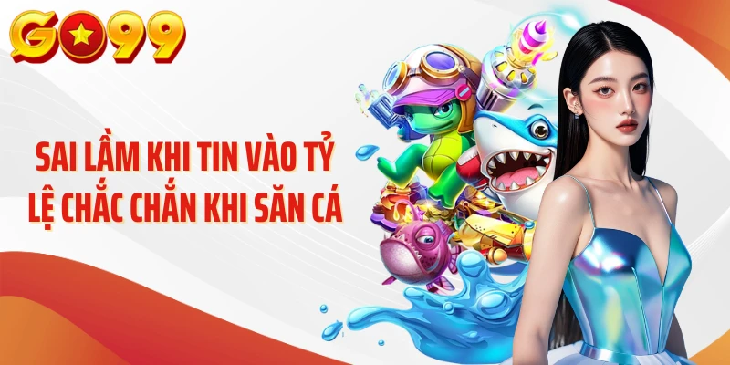 Sai lầm khi tin vào tỷ lệ chắc chắn khi săn cá