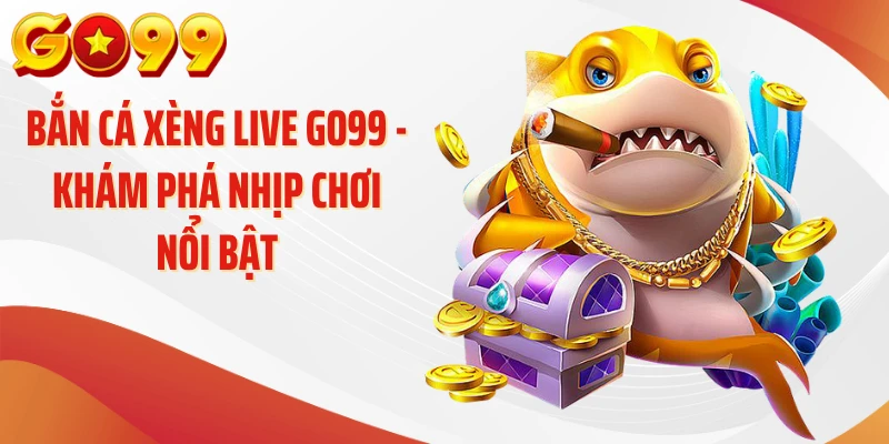 Bắn Cá Xèng Live GO99 - Khám Phá Nhịp Chơi Nổi Bật