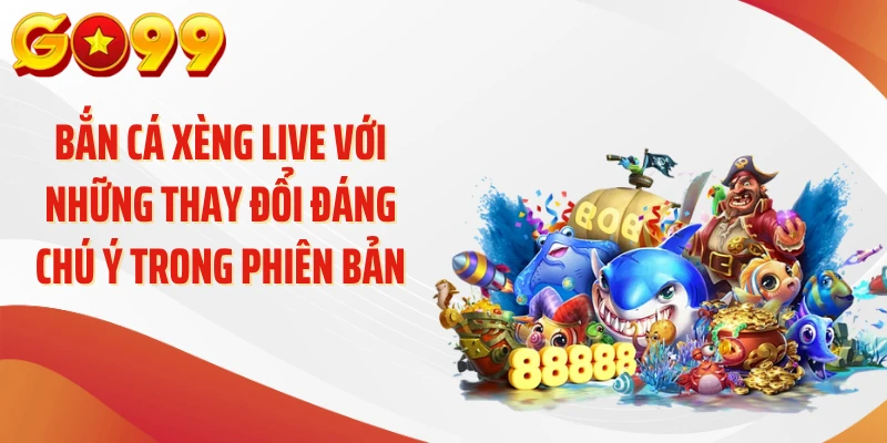 Bắn cá xèng live với những thay đổi đáng chú ý trong phiên bản