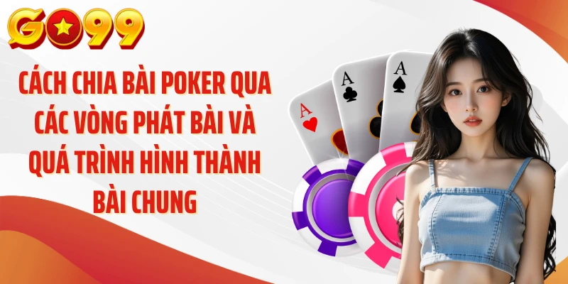 Cách chia bài poker qua các vòng phát bài và quá trình hình thành bài chung