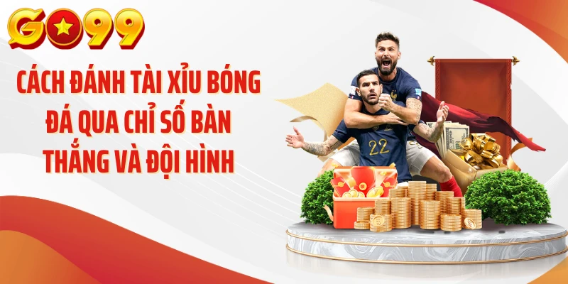 Cách Đánh Tài Xỉu Bóng Đá Chuẩn Xác Từng Trận Tại GO99 4 Cách đánh tài xỉu bóng đá qua chỉ số bàn thắng và đội hình