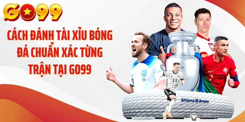 Cách Đánh Tài Xỉu Bóng Đá Chuẩn Xác Từng Trận Tại GO99