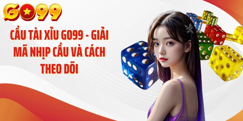 Cầu Tài Xỉu GO99 - Giải Mã Nhịp Cầu Và Cách Theo Dõi