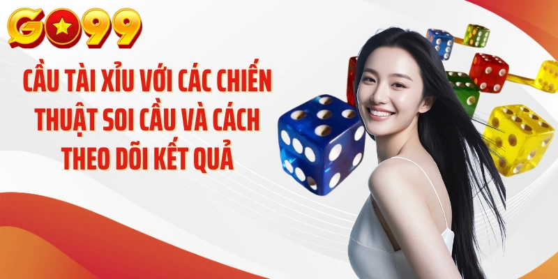 Cầu tài xỉu với các chiến thuật soi cầu và cách theo dõi kết quả
