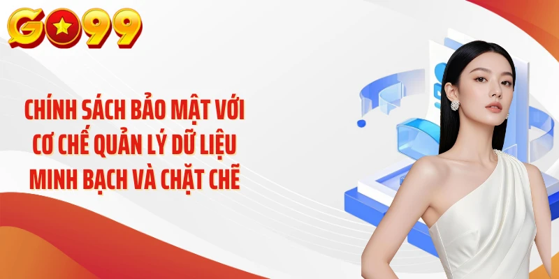 Chính sách bảo mật với cơ chế quản lý dữ liệu minh bạch và chặt chẽ