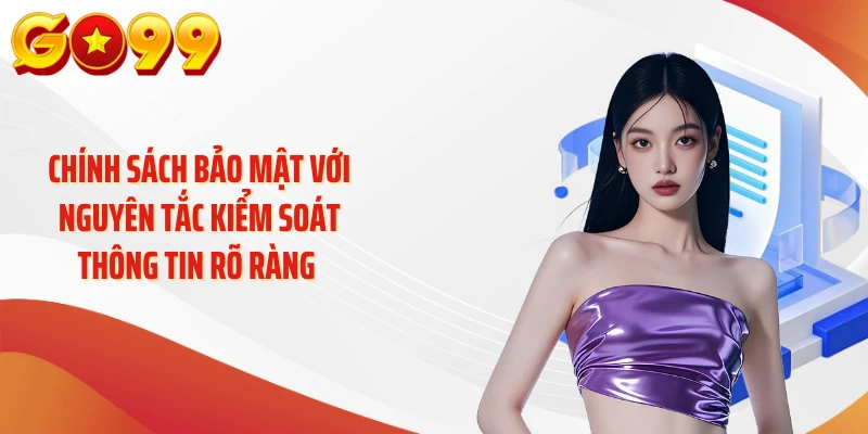 Chính sách bảo mật với nguyên tắc kiểm soát thông tin rõ ràng 