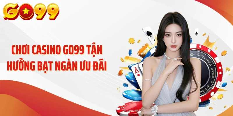 Chơi casino GO99 tận hưởng bạt ngàn ưu đãi