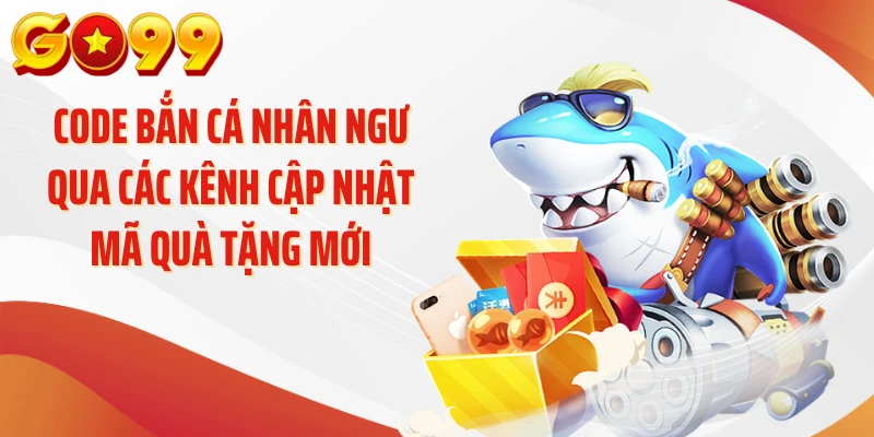 Code bắn cá nhân ngư qua các kênh cập nhật mã quà tặng mới