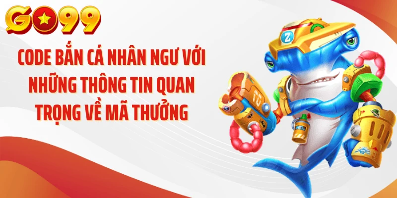Code bắn cá nhân ngư với những thông tin quan trọng về mã thưởng