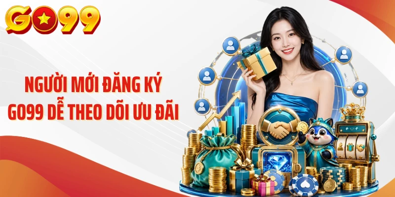 Người mới đăng ký Go99 dễ theo dõi ưu đãi