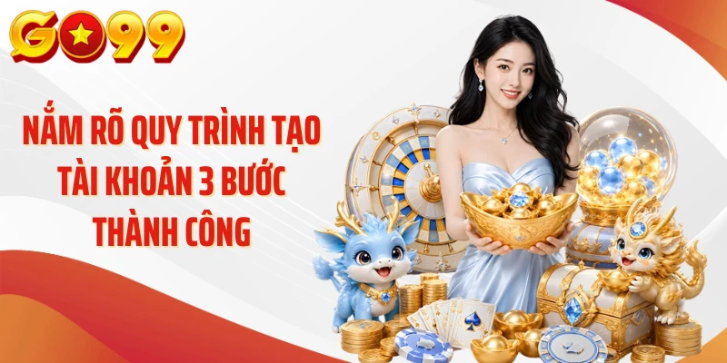 Nắm rõ quy trình tạo tài khoản 3 bước thành công