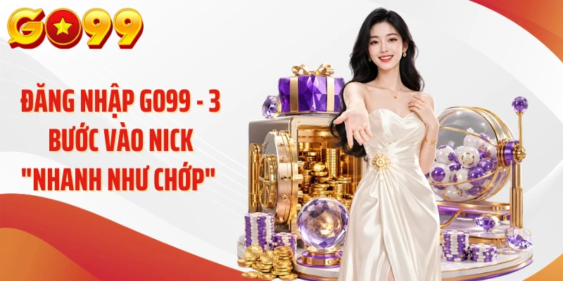 Đăng Nhập Go99 - 3 Bước Vào Nick "Nhanh Như Chớp" 