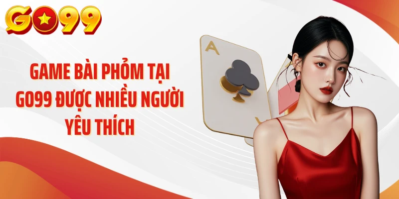 Game bài phỏm tại GO99 được nhiều người yêu thích