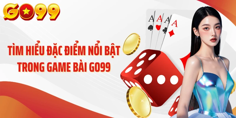Tìm hiểu đặc điểm nổi bật trong game bài Go99