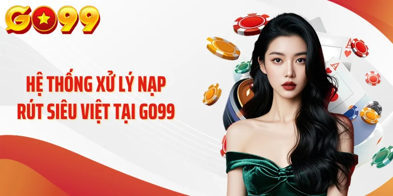 Hệ thống xử lý nạp rút siêu việt tại GO99