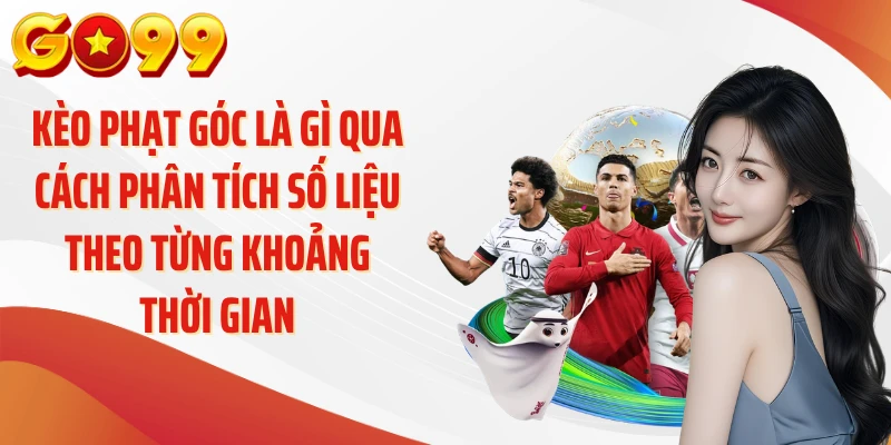 Kèo phạt góc là gì qua cách phân tích số liệu theo từng khoảng thời gian