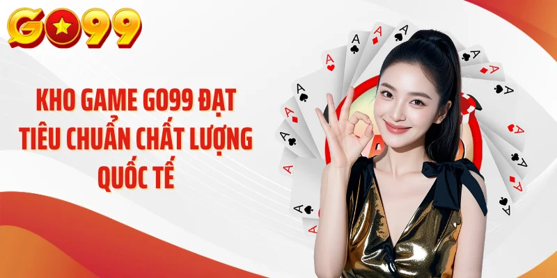 Kho game GO99 đạt tiêu chuẩn chất lượng quốc tế