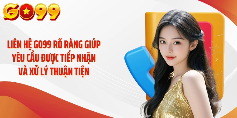 Liên hệ GO99 rõ ràng giúp yêu cầu được tiếp nhận và xử lý thuận tiện