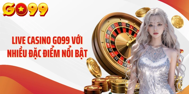 Live casino Go99 với nhiều đặc điểm nổi bật