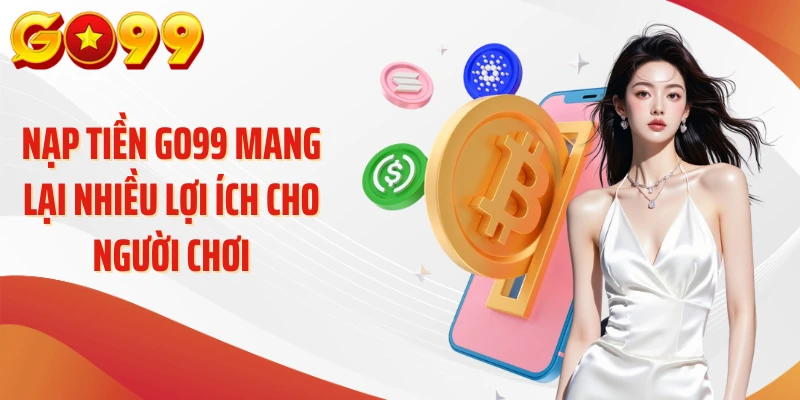 Nạp tiền Go99 mang lại nhiều lợi ích cho người chơi