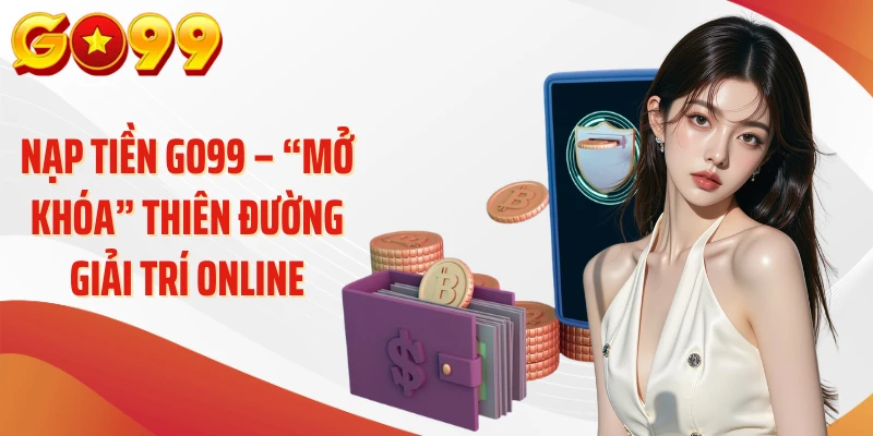 Nạp Tiền Go99 – “Mở Khóa” Thiên Đường Giải Trí Online