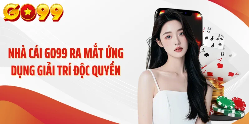 Nhà cái GO99 ra mắt ứng dụng giải trí độc quyền