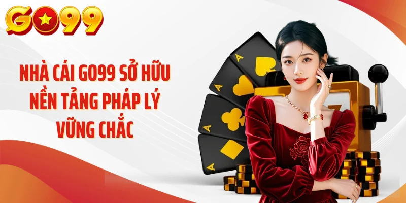 Nhà cái GO99 sở hữu nền tảng pháp lý vững chắc