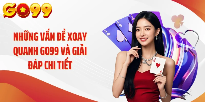 Những vấn đề xoay quanh GO99 và giải đáp chi tiết