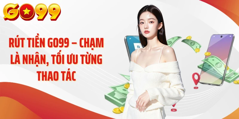 Rút Tiền Go99 – Chạm Là Nhận, Tối Ưu Từng Thao Tác