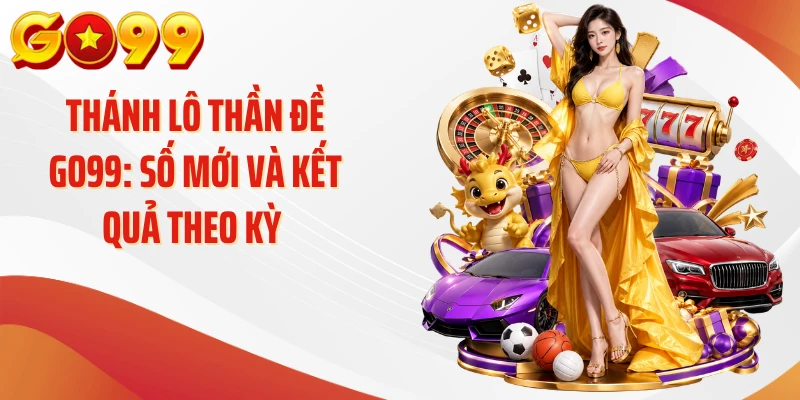 Thánh Lô Thần Đề GO99: Số Mới Và Kết Quả Theo Kỳ 