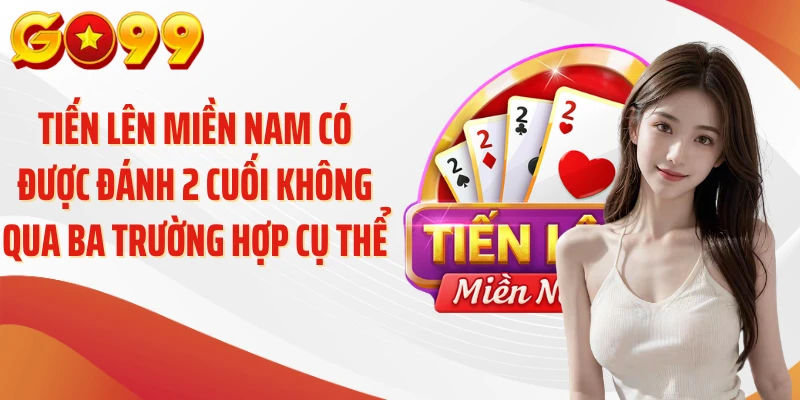 Tiến lên miền Nam có được đánh 2 cuối không qua ba trường hợp cụ thể