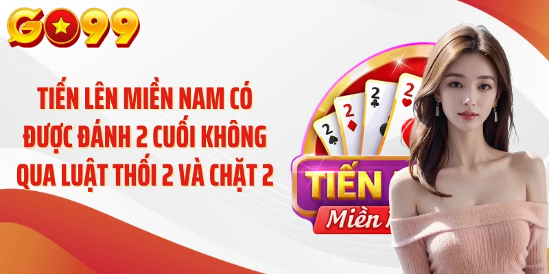 Tiến lên miền Nam có được đánh 2 cuối không qua luật thối 2 và chặt 2