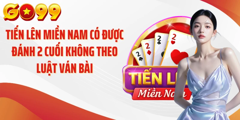 Tiến lên miền Nam có được đánh 2 cuối không theo luật ván bài