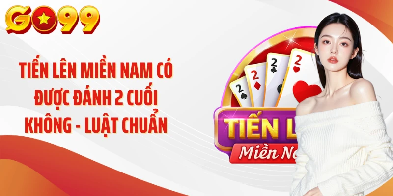 Tiến Lên Miền Nam Có Được Đánh 2 Cuối Không - Luật Chuẩn